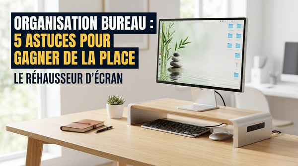 Organisation de bureau : 5 astuces pour gagner de la place grâce au réhausseur d'écran